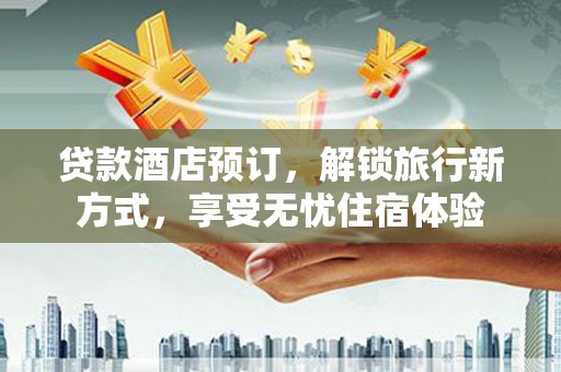 碑林贷款酒店预订，解锁旅行新方式，享受无忧住宿体验