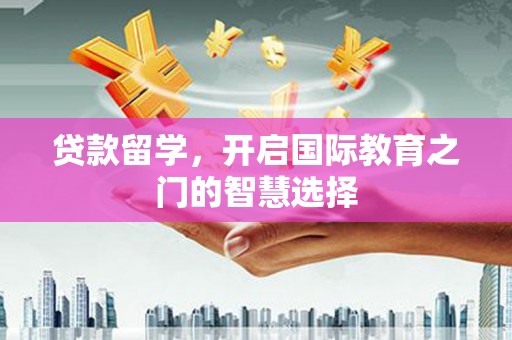 碑林贷款留学，开启国际教育之门的智慧选择