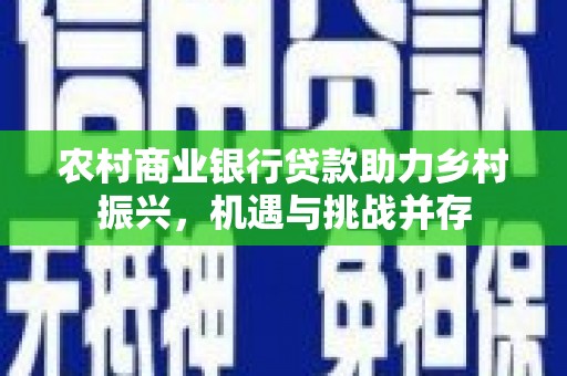 碑林农村商业银行贷款助力乡村振兴，机遇与挑战并存