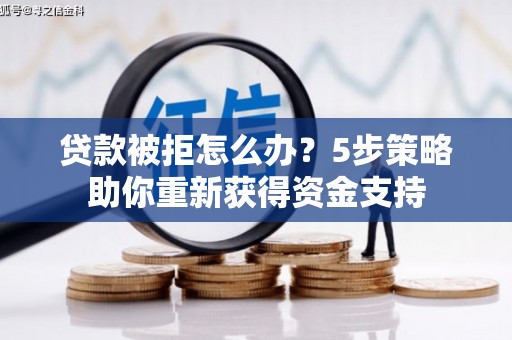 碑林贷款被拒怎么办？5步策略助你重新获得资金支持