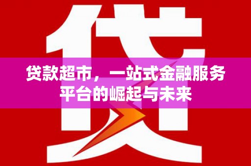 碑林贷款超市，一站式金融服务平台的崛起与未来