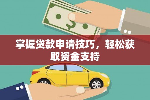 碑林掌握贷款申请技巧，轻松获取资金支持
