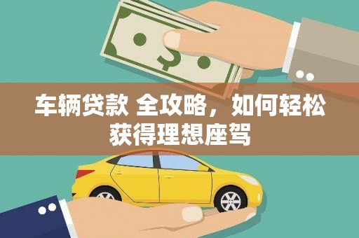 碑林车辆贷款 全攻略，如何轻松获得理想座驾