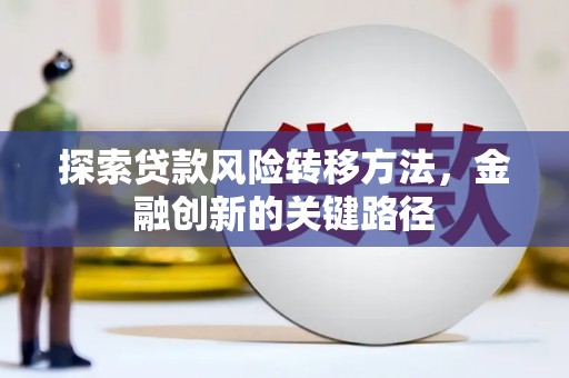 碑林探索贷款风险转移方法，金融创新的关键路径