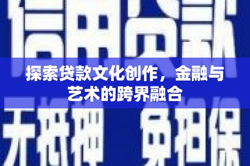 碑林探索贷款文化创作，金融与艺术的跨界融合