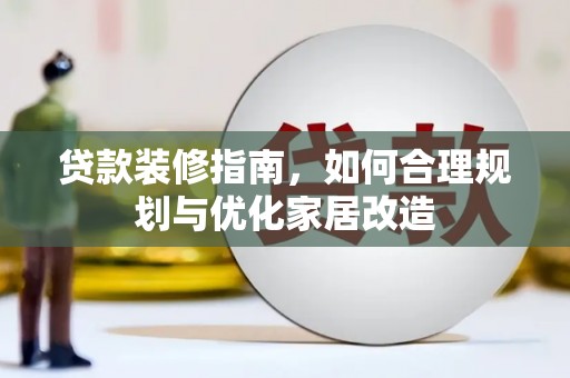 碑林贷款装修指南，如何合理规划与优化家居改造