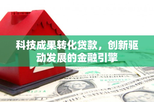 碑林科技成果转化贷款，创新驱动发展的金融引擎