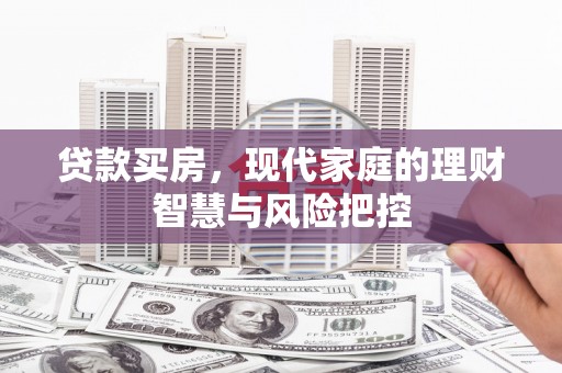 碑林贷款买房，现代家庭的理财智慧与风险把控
