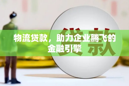 碑林物流贷款，助力企业腾飞的金融引擎