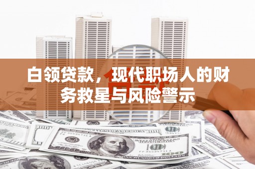 碑林白领贷款，现代职场人的财务救星与风险警示