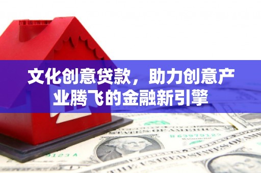 碑林文化创意贷款，助力创意产业腾飞的金融新引擎