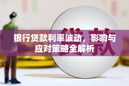 碑林银行贷款利率波动，影响与应对策略全解析
