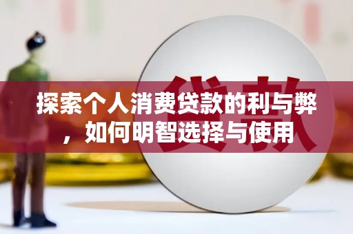 碑林探索个人消费贷款的利与弊，如何明智选择与使用