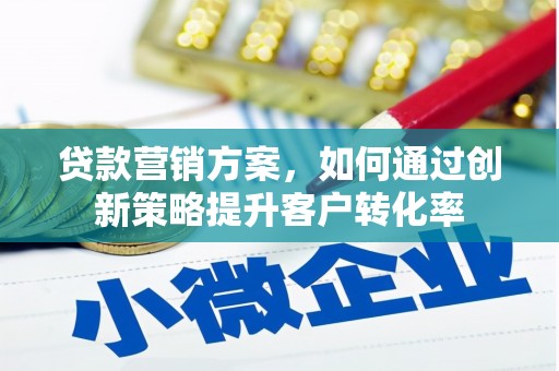 碑林贷款营销方案，如何通过创新策略提升客户转化率