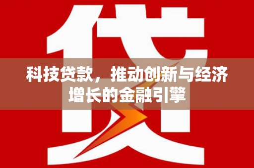 碑林科技贷款，推动创新与经济增长的金融引擎