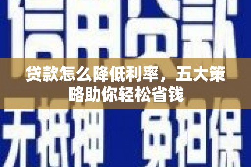碑林贷款怎么降低利率，五大策略助你轻松省钱