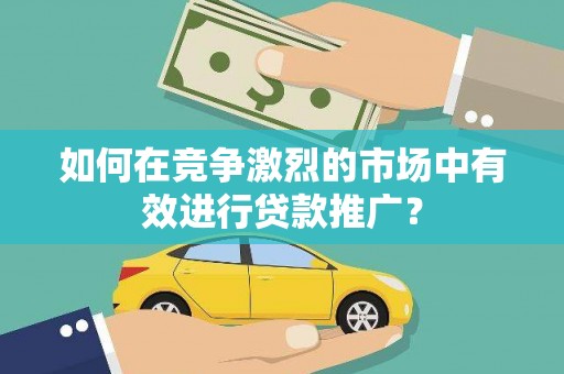 碑林如何在竞争激烈的市场中有效进行贷款推广？