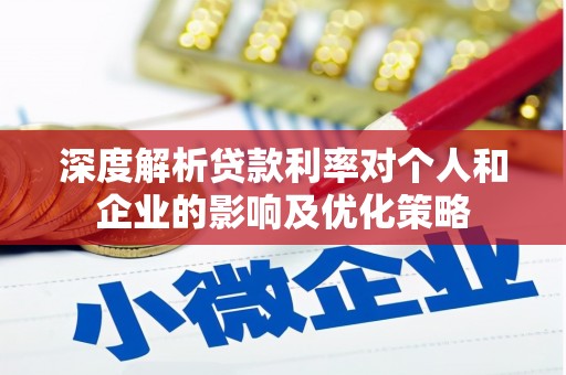 碑林深度解析贷款利率对个人和企业的影响及优化策略