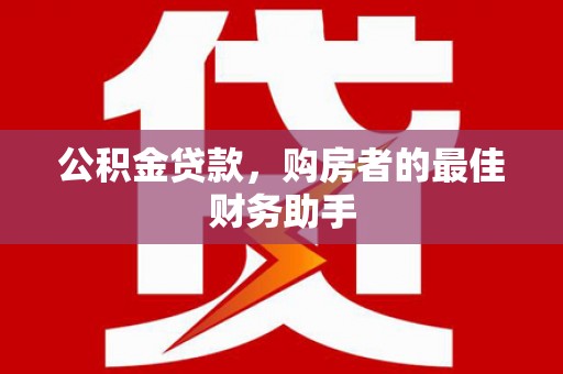 碑林公积金贷款，购房者的最佳财务助手