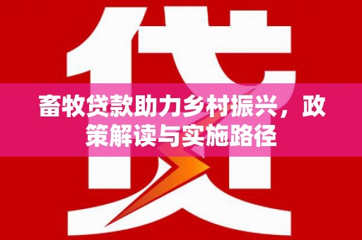 碑林畜牧贷款助力乡村振兴，政策解读与实施路径