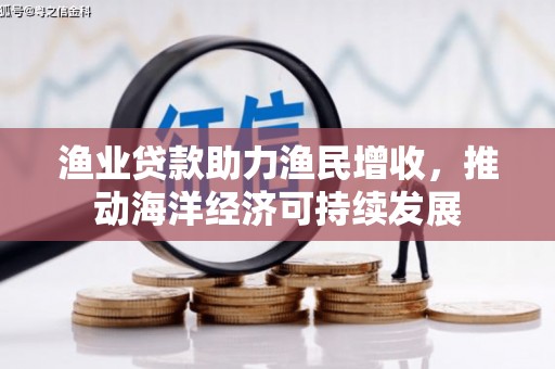碑林渔业贷款助力渔民增收，推动海洋经济可持续发展