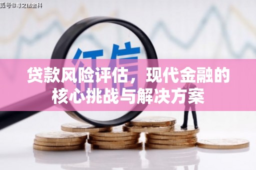 碑林贷款风险评估，现代金融的核心挑战与解决方案