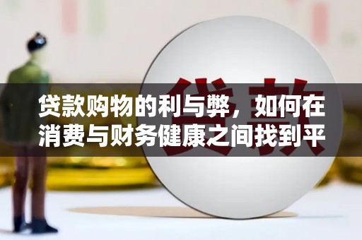 碑林贷款购物的利与弊，如何在消费与财务健康之间找到平衡