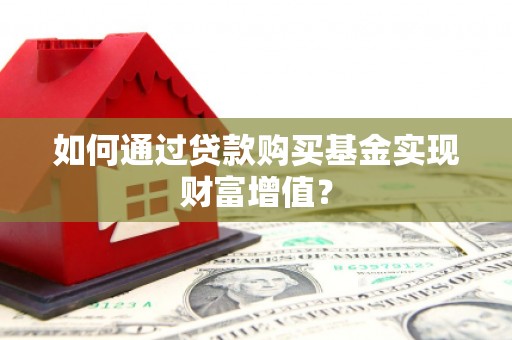 碑林如何通过贷款购买基金实现财富增值？