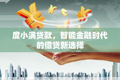 碑林度小满贷款，智能金融时代的借贷新选择