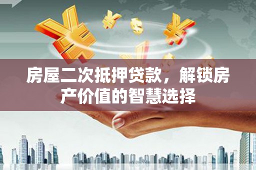 碑林房屋二次抵押贷款，解锁房产价值的智慧选择
