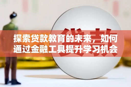 碑林探索贷款教育的未来，如何通过金融工具提升学习机会
