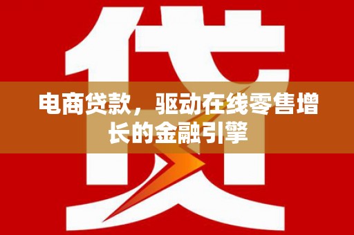 碑林电商贷款，驱动在线零售增长的金融引擎