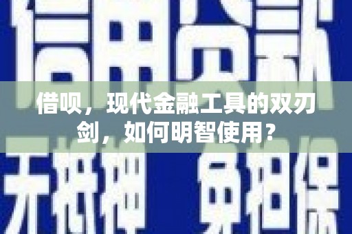 碑林借呗，现代金融工具的双刃剑，如何明智使用？