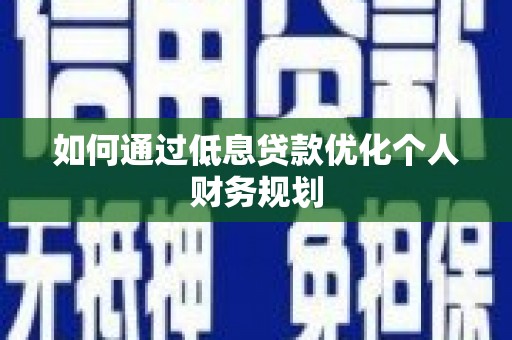 碑林如何通过低息贷款优化个人财务规划