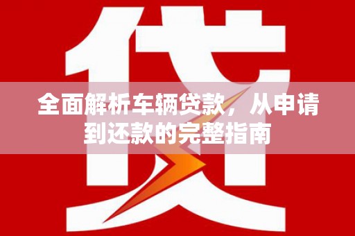 碑林全面解析车辆贷款，从申请到还款的完整指南