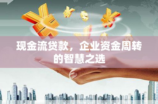碑林现金流贷款，企业资金周转的智慧之选