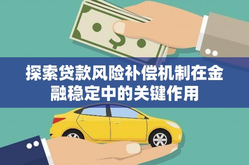 碑林探索贷款风险补偿机制在金融稳定中的关键作用