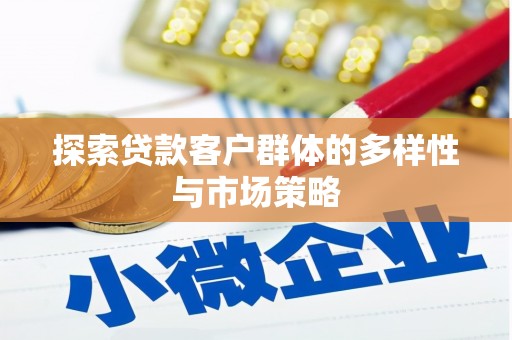 碑林探索贷款客户群体的多样性与市场策略