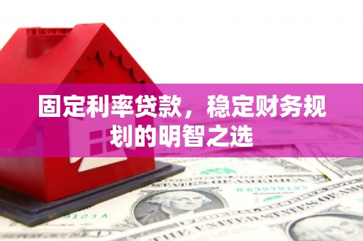 碑林固定利率贷款，稳定财务规划的明智之选