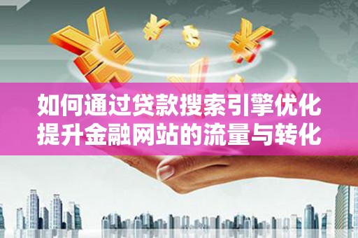 碑林如何通过贷款搜索引擎优化提升金融网站的流量与转化率