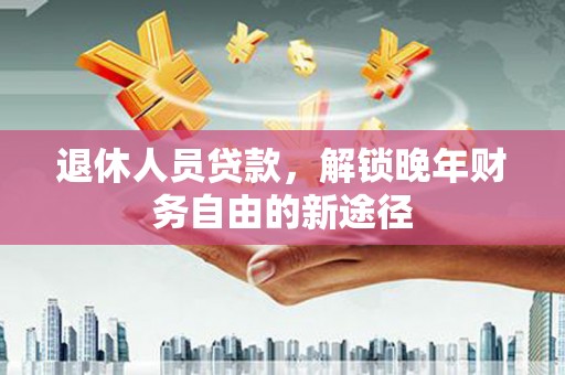 碑林退休人员贷款，解锁晚年财务自由的新途径