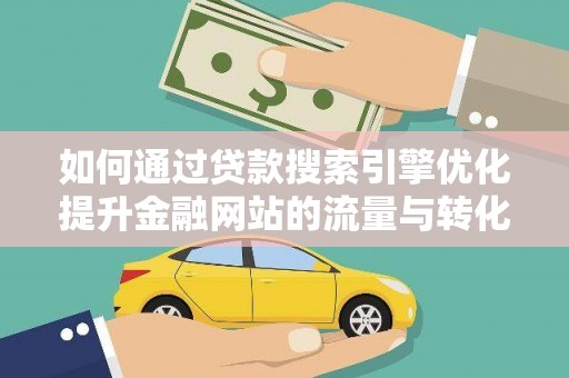 碑林如何通过贷款搜索引擎优化提升金融网站的流量与转化率