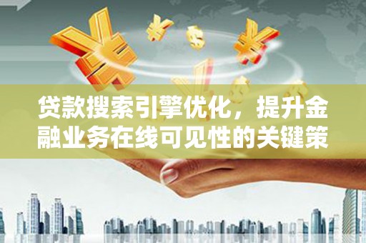 碑林贷款搜索引擎优化，提升金融业务在线可见性的关键策略