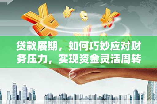 碑林贷款展期，如何巧妙应对财务压力，实现资金灵活周转