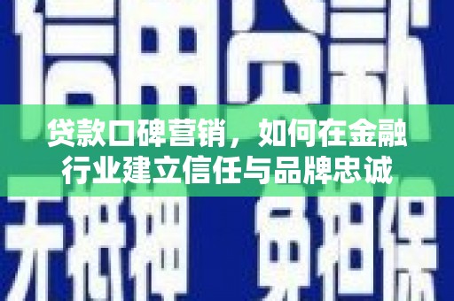 碑林贷款口碑营销，如何在金融行业建立信任与品牌忠诚
