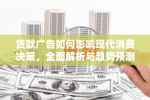 碑林贷款广告如何影响现代消费决策，全面解析与趋势预测