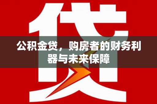 碑林公积金贷，购房者的财务利器与未来保障