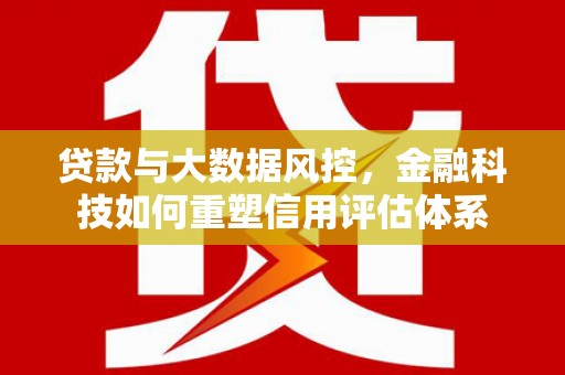 碑林贷款与大数据风控，金融科技如何重塑信用评估体系