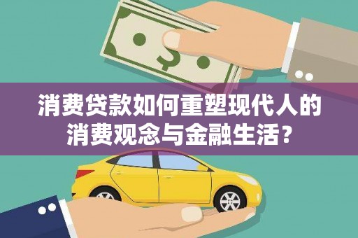 碑林消费贷款如何重塑现代人的消费观念与金融生活？
