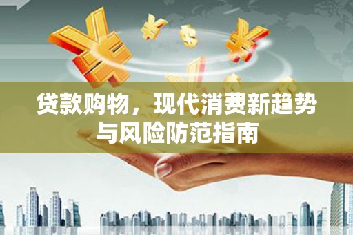 碑林贷款购物，现代消费新趋势与风险防范指南